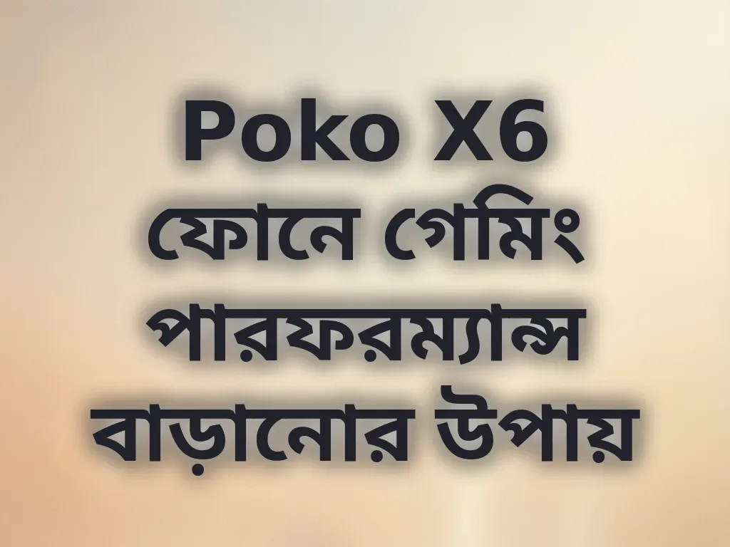 Poko X6 ফোনে গেমিং পারফরম্যান্স বাড়ানোর উপায়
